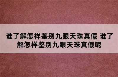 谁了解怎样鉴别九眼天珠真假 谁了解怎样鉴别九眼天珠真假呢